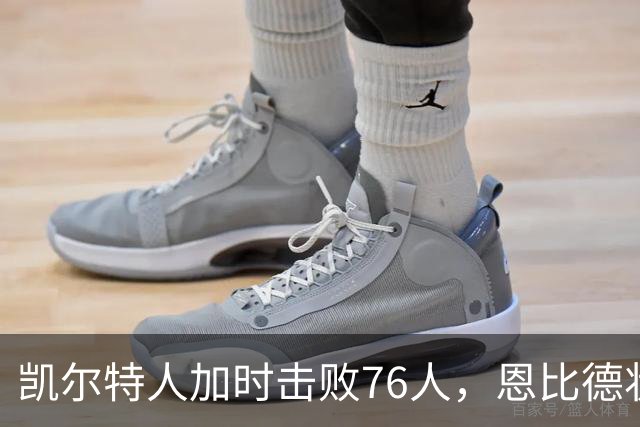 凯尔特人加时击败76人，恩比德状态回暖