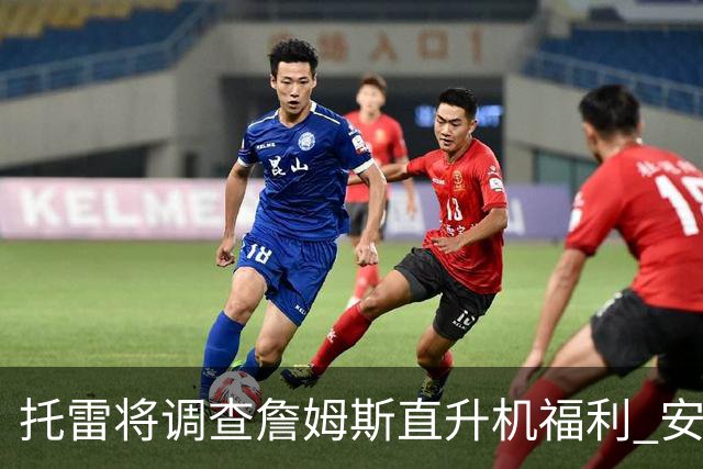 托雷将调查詹姆斯直升机福利 安东尼对此表示反对