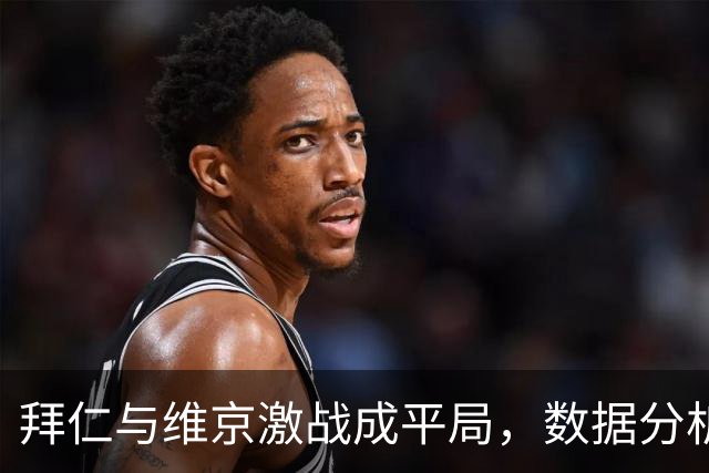 拜仁与维京激战成平局，数据分析揭示双方表现
