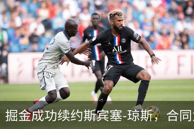 掘金成功续约斯宾塞-琼斯，合同为期两年1200万