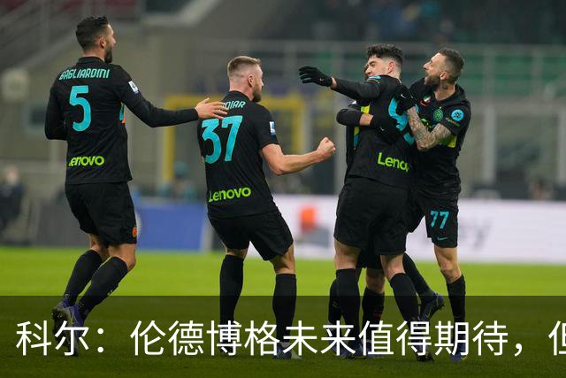 科尔：伦德博格未来值得期待，但仍有进步空间